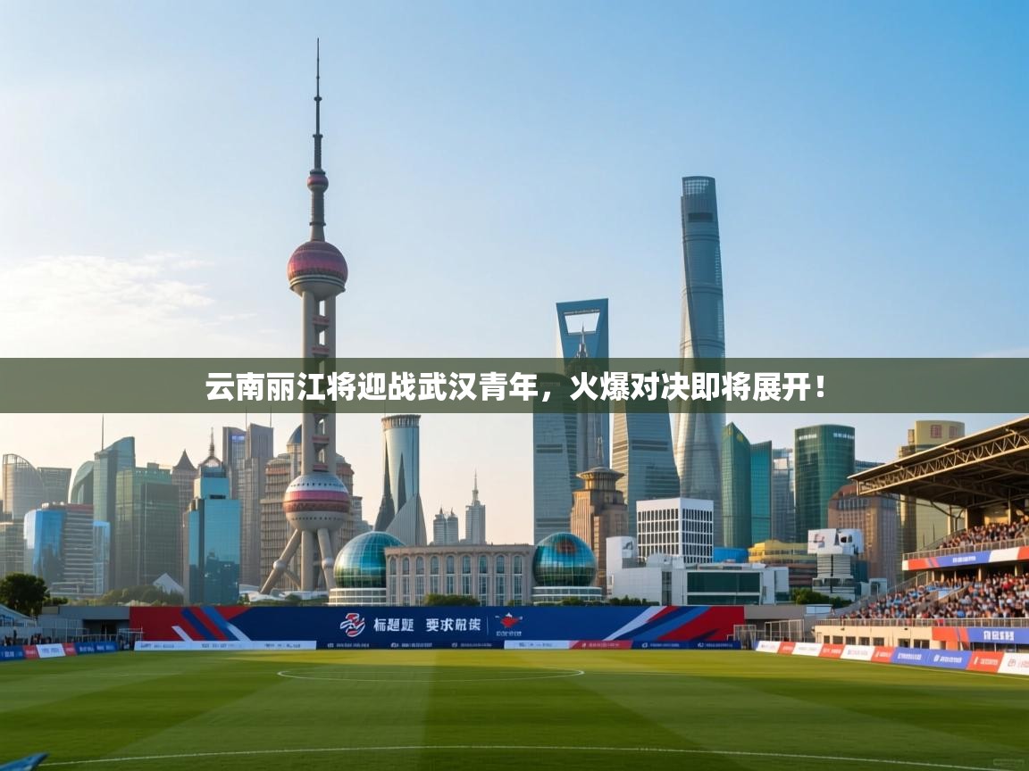 云南丽江将迎战武汉青年,火爆对决即将展开! 第1张
