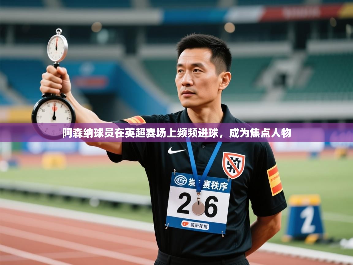 阿森纳球员在英超赛场上频频进球，成为焦点人物  第1张