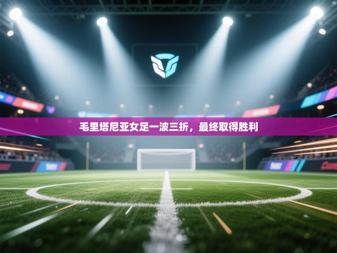 毛里塔尼亚女足一波三折,最终取得胜利 第1张